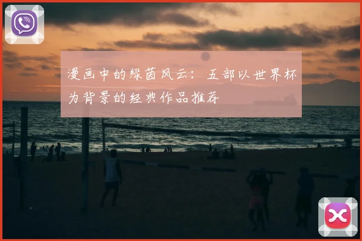 漫画中的绿茵风云：五部以世界杯为背景的经典作品推荐
