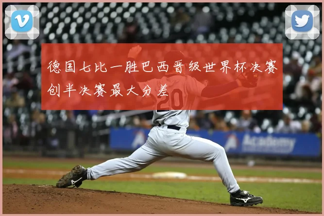 德国七比一胜巴西晋级世界杯决赛创半决赛最大分差