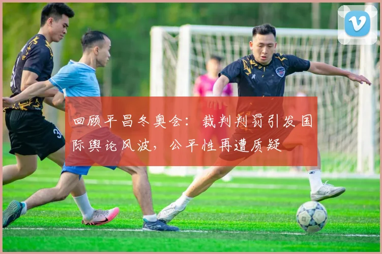回顾平昌冬奥会：裁判判罚引发国际舆论风波，公平性再遭质疑