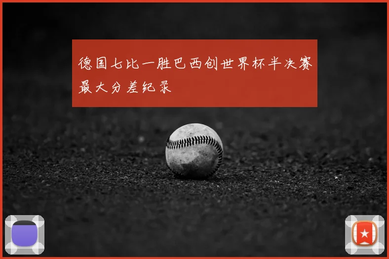 德国七比一胜巴西创世界杯半决赛最大分差纪录