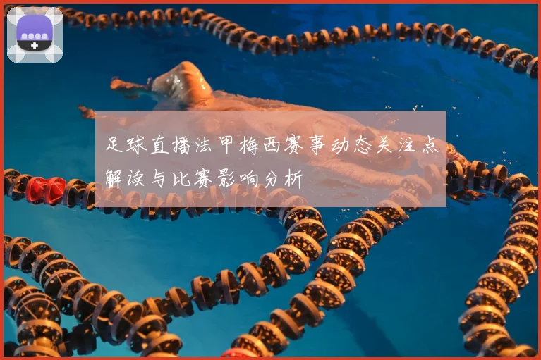 足球直播法甲梅西赛事动态关注点解读与比赛影响分析