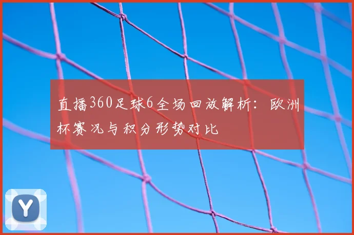 直播360足球6全场回放解析：欧洲杯赛况与积分形势对比