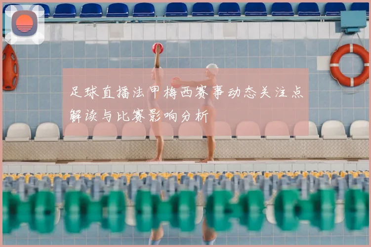 足球直播法甲梅西赛事动态关注点解读与比赛影响分析