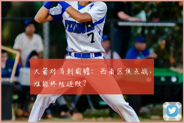 火箭对马刺前瞻：西南区焦点战，谁能终结连败？